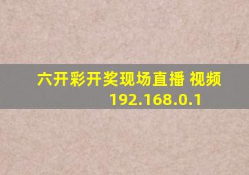 六开彩开奖现场直播 视频 192.168.0.1